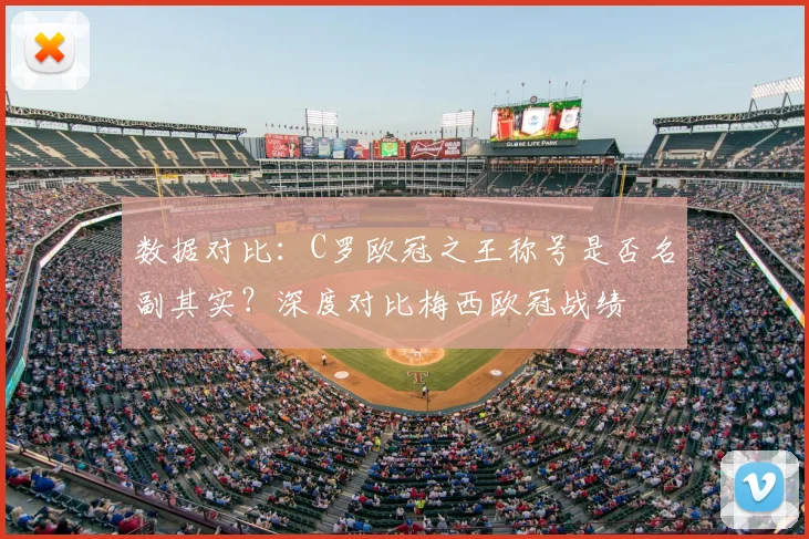 数据对比：C罗欧冠之王称号是否名副其实？深度对比梅西欧冠战绩