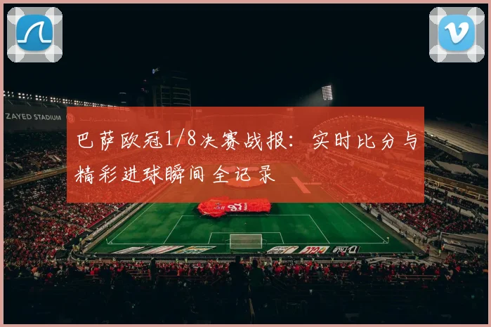 巴萨欧冠1/8决赛战报：实时比分与精彩进球瞬间全记录
