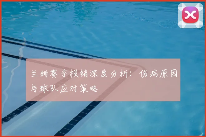 兰姆赛季报销深度分析：伤病原因与球队应对策略