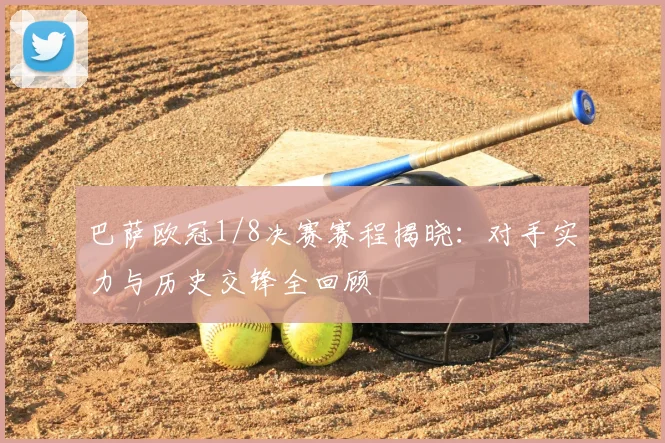 巴萨欧冠1/8决赛赛程揭晓：对手实力与历史交锋全回顾