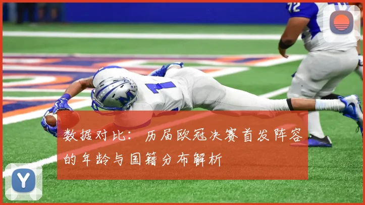 数据对比：历届欧冠决赛首发阵容的年龄与国籍分布解析