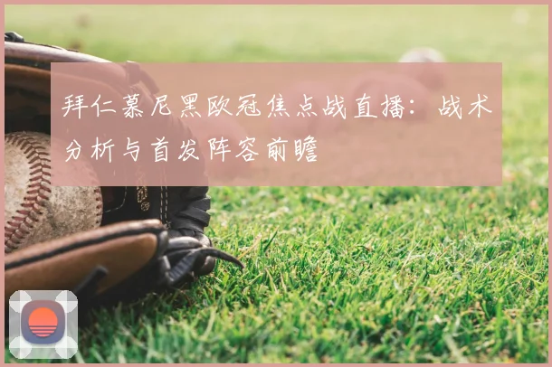 拜仁慕尼黑欧冠焦点战直播:战术分析与首发阵容前瞻