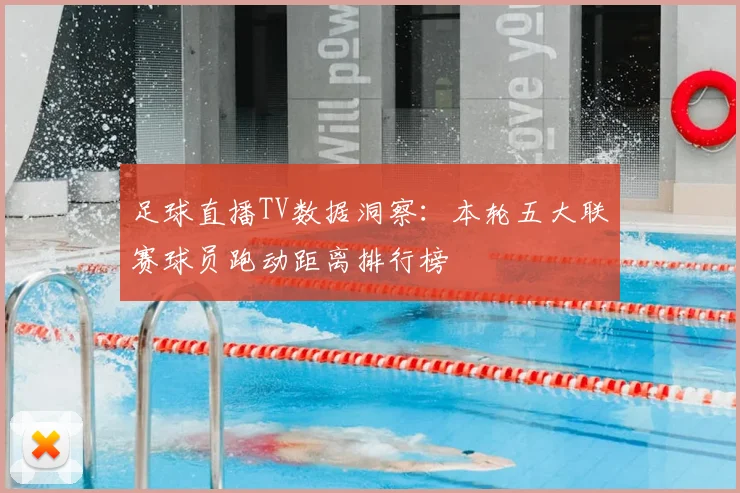 足球直播TV数据洞察：本轮五大联赛球员跑动距离排行榜