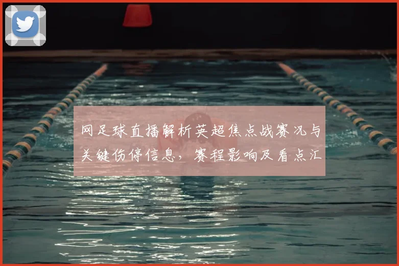 网足球直播解析英超焦点战赛况与关键伤停信息，赛程影响及看点汇总