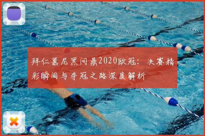 拜仁慕尼黑问鼎2020欧冠：决赛精彩瞬间与夺冠之路深度解析