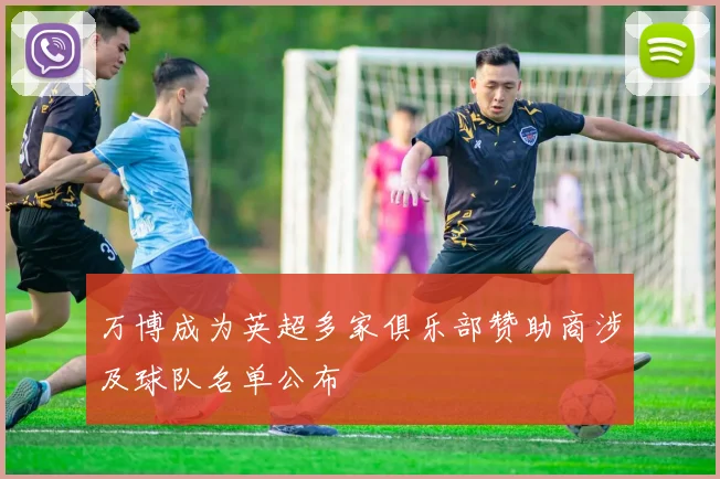 万博成为英超多家俱乐部赞助商涉及球队名单公布