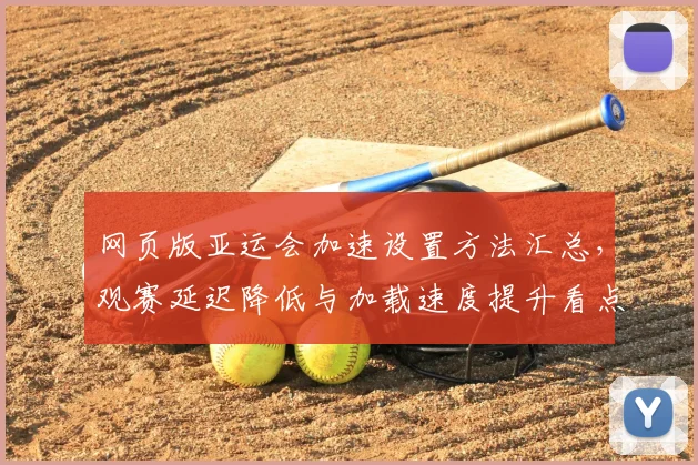网页版亚运会加速设置方法汇总，观赛延迟降低与加载速度提升看点