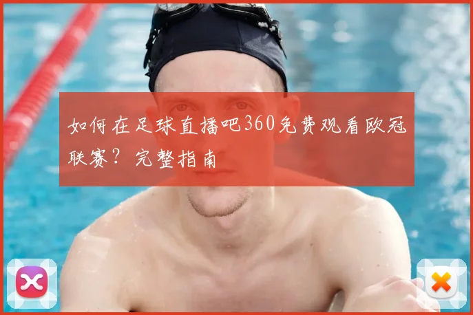 如何在足球直播吧360免费观看欧冠联赛？完整指南