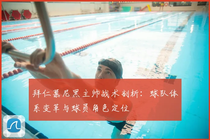 拜仁慕尼黑主帅战术剖析：球队体系变革与球员角色定位