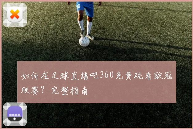 如何在足球直播吧360免费观看欧冠联赛？完整指南