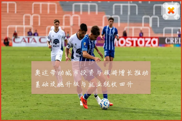 奥运带动城市投资与旅游增长推动基础设施升级与就业税收回升