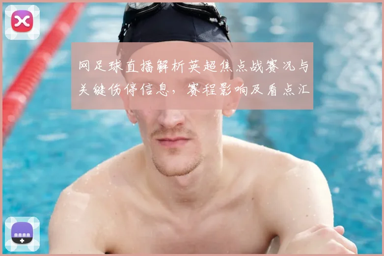 网足球直播解析英超焦点战赛况与关键伤停信息，赛程影响及看点汇总